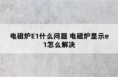 电磁炉E1什么问题 电磁炉显示e1怎么解决